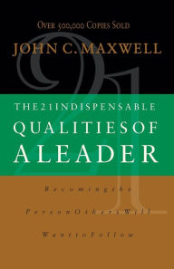 Title: The 21 Indispensable Qualities of a Leader: Becoming the Person Others Will Want to Follow, Author: John C. Maxwell