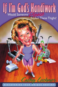 Title: If I'm God's Handiwork, Would Someone Please Explain These Thighs!: Discovering Your Unique Destiny, Author: Cathy Lechner