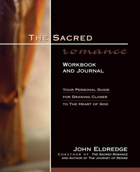 The Sacred Romance Workbook and Journal: Your Personal Guide for Drawing Closer to the Heart of God