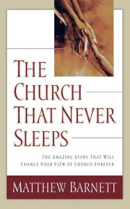 Title: The Church That Never Sleeps: The Amazing Story That Will Change Your View of Church Forever, Author: Matthew Barnett