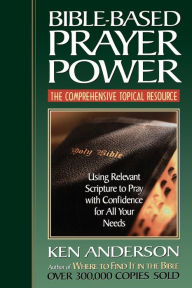 Title: Bible-Based Prayer Power: Using Relevant Scripture to Pray with Confidence for All Your Needs, Author: Ken Anderson