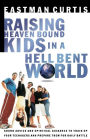 Raising Heaven Bound Kids in a Hell Bent World: Sound Advice and Spiritual Guidance to Train Up Your Teenagers and Prepare Them for Daily Battle