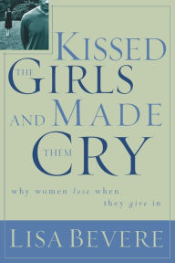 Title: Kissed the Girls and Made Them Cry: Why Women Lose When They Give In, Author: Lisa Bevere