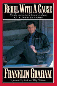 Title: Rebel With A Cause: Finally Comfortable Being Graham, Author: Franklin Graham
