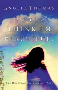 Title: Do You Think I'm Beautiful?: The Question Every Woman Asks, Author: Angela Thomas