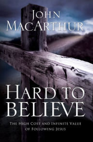 Title: Hard to Believe: The High Cost and Infinite Value of Following Jesus, Author: John MacArthur