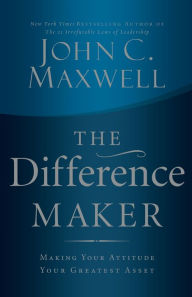 Title: The Difference Maker: Making Your Attitude Your Greatest Asset, Author: John C. Maxwell