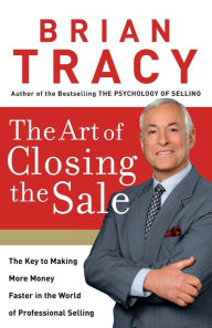 Title: The Art of Closing the Sale: The Key to Making More Money Faster in the World of Professional Selling, Author: Brian Tracy