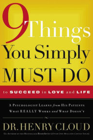 Title: 9 Things You Simply Must Do to Succeed in Love and Life: A Psychologist Learns from His Patients What Really Works and What Doesn't, Author: Henry Cloud