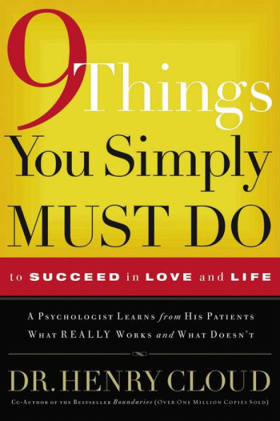 9 Things You Simply Must Do to Succeed Love and Life: A Psychologist Learns from His Patients What Really Works Doesn't