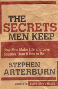 Title: The Secrets Men Keep: How Men Make Life and Love Tougher Than It Has to Be, Author: Stephen Arterburn