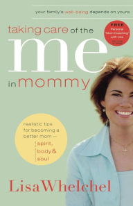 Title: Taking Care of the Me in Mommy: Becoming a Better Mom: Spirit, Body and Soul, Author: Lisa Whelchel