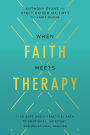 When Faith Meets Therapy: Find Hope and a Practical Path to Emotional, Spiritual, and Relational Healing