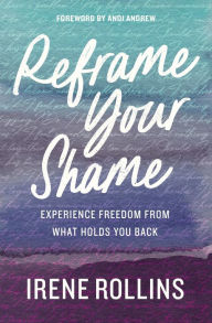 Title: Reframe Your Shame: Experience Freedom from What Holds You Back, Author: Irene Rollins