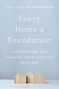 Free ebook downloadable Every Home a Foundation: Experiencing God through Your Everyday Routines 9780785292289 by Phylicia Masonheimer DJVU