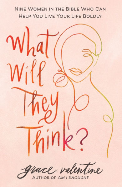 What Will They Think?: Nine Women the Bible Who Can Help You Live Your Life Boldly