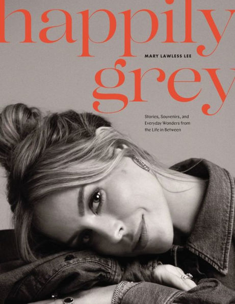 Happily Grey: Stories, Souvenirs, and Everyday Wonders from the Life In Between