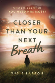 Free download of pdf ebooks Closer Than Your Next Breath: Where Is God When You Need Him Most? by Susie Larson, Susie Larson 