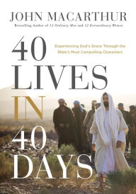 Title: 40 Lives in 40 Days: Experiencing God's Grace Through the Bible's Most Compelling Characters, Author: John MacArthur