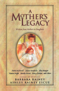 Title: A Mother's Legacy: Wisdom from Mothers to Daughters, Author: Barbara Rainey