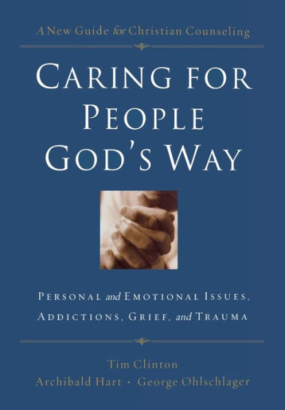 Caring for People God's Way: Personal and Emotional Issues, Addictions, Grief, Trauma