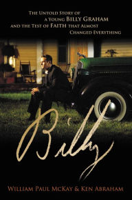 Title: Billy: The Untold Story of a Young Billy Graham and the Test of Faith that Almost Changed Everything, Author: William Paul McKay