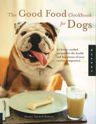 The Good Food Cookbook for Dogs: 50 Home-Cooked Recipes ...