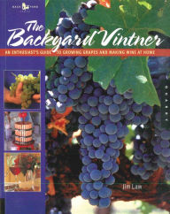 Title: The Backyard Vintner: An Enthusiast's Guide to Growing Grapes and Making Wine at Home, Author: Jim Law