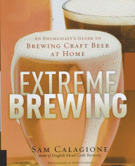 Title: Extreme Brewing: An Enthusiast's Guide to Brewing Craft Beer at Home, Author: Sam Calagione