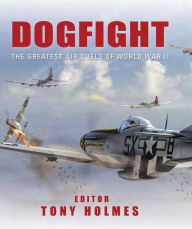 Title: Dogfight: The Greatest Air Duels of World War II, Author: Tony Holmes