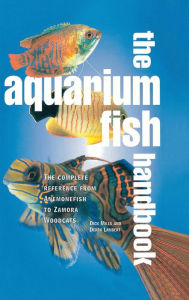 Title: The Aquarium Fish Handbook: The Complete Reference from Anemonefish to Zamora Woodcats, Author: Derek Lambert