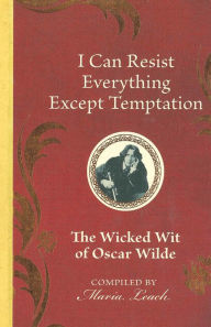 Title: I Can Resist Everything Except Temptation: The Wicked Wit of Oscar Wilde, Author: Maria Leach