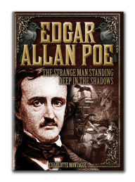 Title: Edgar Allan Poe: The Strange Man Standing Deep in the Shadows, Author: Charlotte Montague