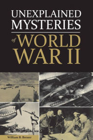 Title: Unexplained Mysteries of World War II, Author: William Breuer