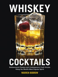 Title: Whiskey Cocktails: Rediscovered Classics and Contemporary Craft Drinks Using the World's Most Popular Spirit, Author: Warren Bobrow