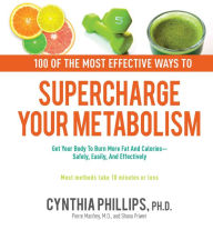 Title: 100 Ways to Supercharge Your Metabolism: Get Your Body to Burn More Fat and Calories--Safely, Easily, and Effectively, Author: Cynthia Phillips