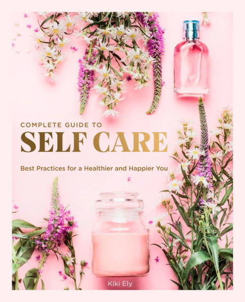 Complete Guide to Self-Care: Best Practices for a Healthier and Happier You