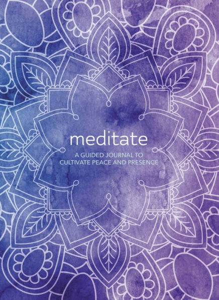 Meditate: A Guided Journal to Cultivate Peace and Presence