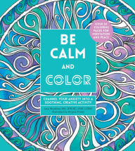 Title: Be Calm and Color: Channel Your Anxiety into a Soothing, Creative Activity, Author: Lacy Mucklow