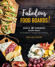 Title: Fabulous Food Boards!: Simple & Inspiring Recipe Ideas to Share at Every Gathering, Author: Anna Helm Baxter