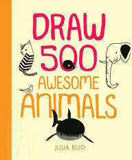 Title: Draw 500 Awesome Animals: A Sketchbook for Artists, Designers and Doodlers, Author: Julia Kuo