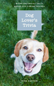 Title: Dog Lovers Trivia: Weird and Wacky Facts about our Canine Friends, Author: Mike Darton