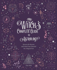 Title: The Witch's Complete Guide to Astrology: Harness the Heavens and Unlock Your Potential for a Magical Year, Author: Elsie Wild