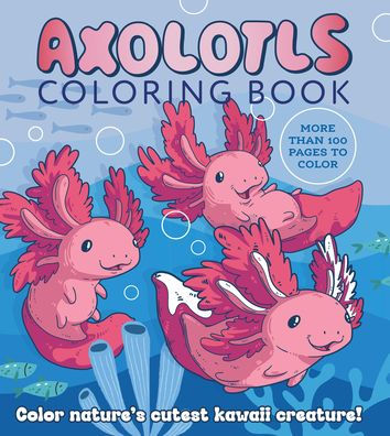 Axolotls Coloring Book: Color Nature's Cutest Kawaii Creature! More Than 100 Pages to Color