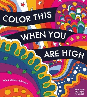 Color This When You Are High: Relax, Create, and Color - More Than 100 Pages to Color!