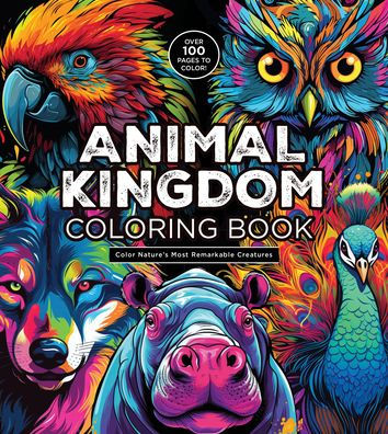 Animal Kingdom Coloring Book: Color Nature's Most Remarkable Creatures - Over 100 Pages to Color!