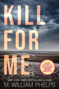 Title: Kill For Me, Author: M. William Phelps