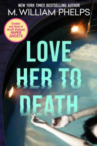 Title: Love Her to Death, Author: M. William Phelps
