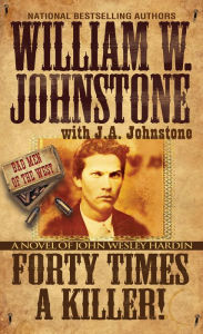 Title: Forty Times a Killer:: A Novel of John Wesley Hardin, Author: William W. Johnstone