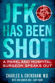 Title: JFK Has Been Shot: A Parkland Hospital Surgeon Speaks Out, Author: Charles A. Crenshaw